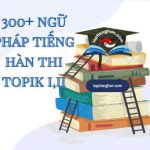TOPIK là gì? Tất tần tật thông tin chung về bài thi TOPIK 1 – 6