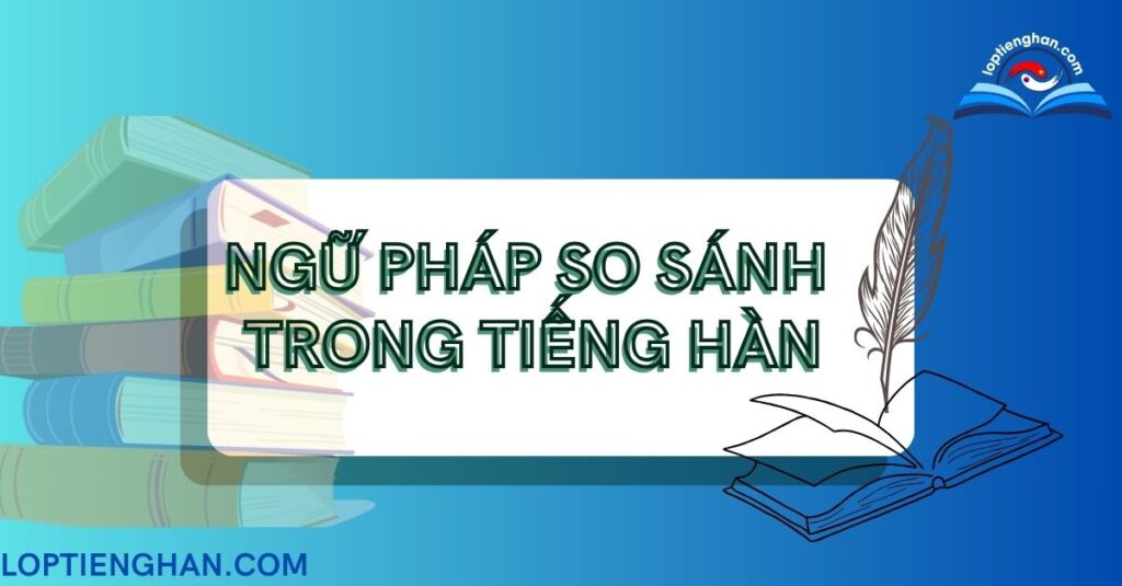 5 ngữ pháp so sánh trong tiếng Hàn kèm giải thích chi tiết nhất 1